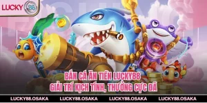 Bắn Cá Ăn Tiền Lucky88 – Giải Trí Kịch Tính, Thưởng Cực Đã