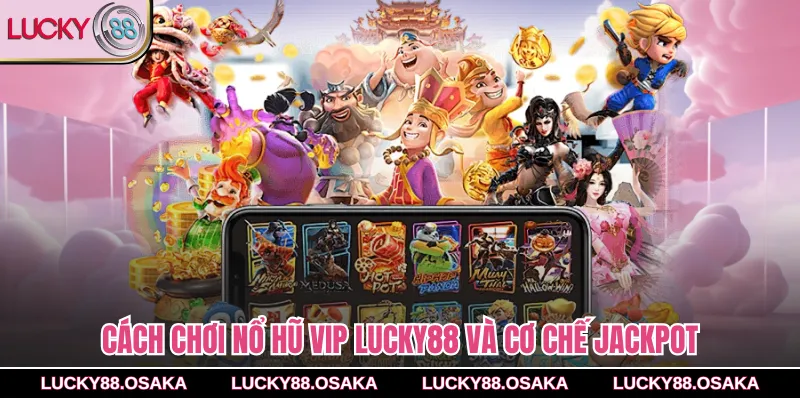 Cách chơi nổ hũ VIP lucky88 và cơ chế jackpot
