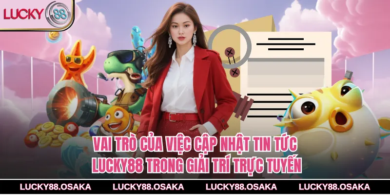 Vai trò của việc cập nhật tin tức lucky88 trong giải trí trực tuyến