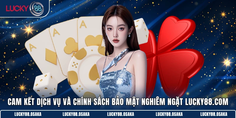 Cam kết dịch vụ và chính sách bảo mật nghiêm ngặt Lucky88.com