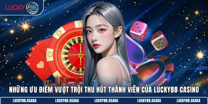 Những ưu điểm vượt trội thu hút thành viên của Lucky88 Casino